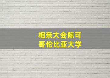 相亲大会陈可 哥伦比亚大学